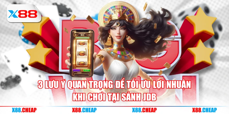 3 lưu ý quan trọng để tối ưu lợi nhuận khi chơi tại sảnh JDB